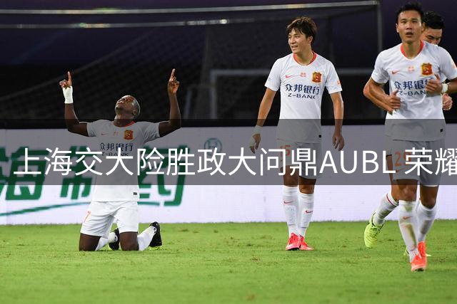 上海交大险胜政大问鼎AUBL 荣耀时刻被官方定格