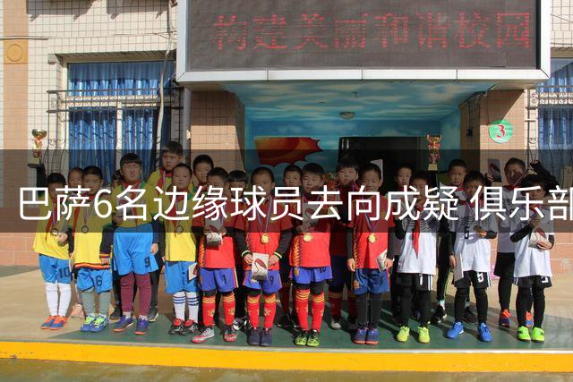 巴萨6名边缘球员去向成疑 俱乐部谨慎对待转会运作