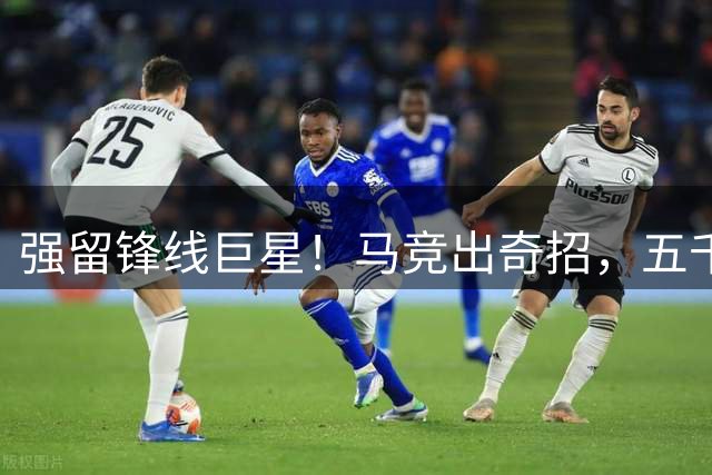 强留锋线巨星！马竞出奇招，五千万欧签约新援，小蜘蛛无奈