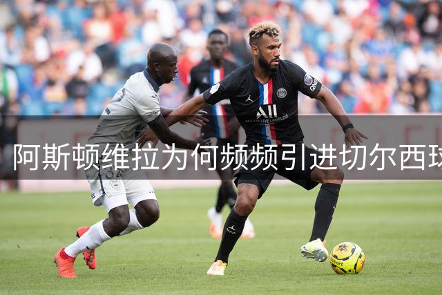 阿斯顿维拉为何频频引进切尔西球员？