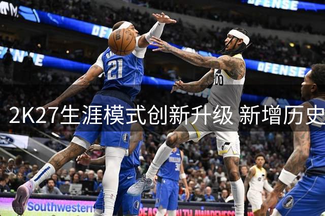 2K27生涯模式创新升级 新增历史穿越与双人合作玩法